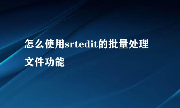 怎么使用srtedit的批量处理文件功能