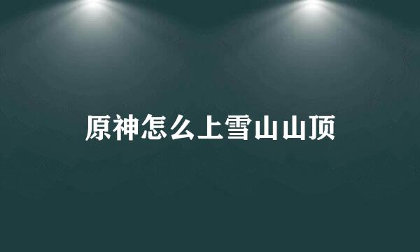 原神怎么上雪山山顶
