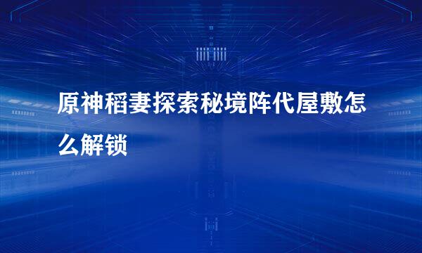 原神稻妻探索秘境阵代屋敷怎么解锁