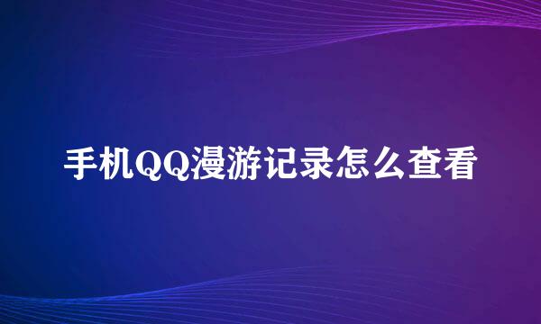 手机QQ漫游记录怎么查看