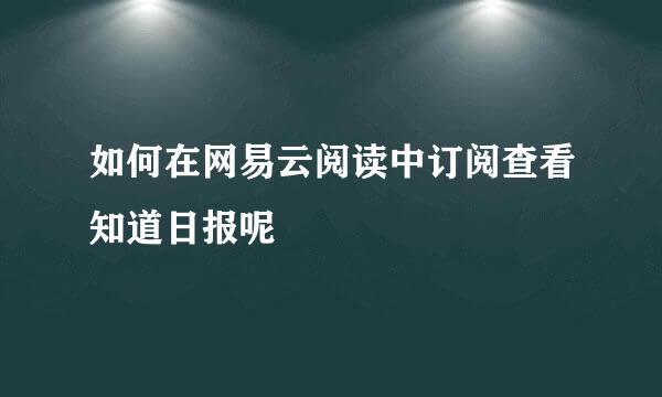 如何在网易云阅读中订阅查看知道日报呢
