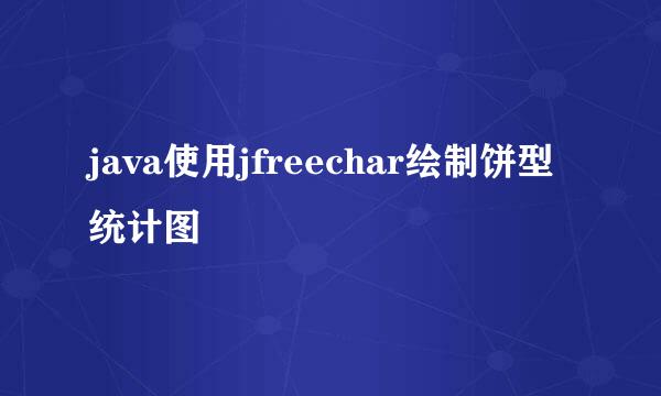 java使用jfreechar绘制饼型统计图