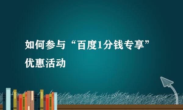 如何参与“百度1分钱专享”优惠活动