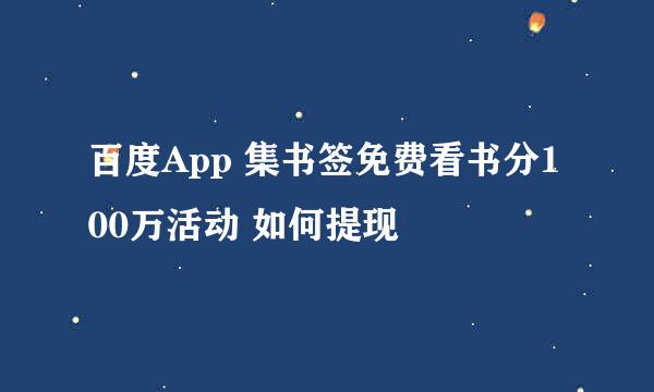 百度App 集书签免费看书分100万活动 如何提现