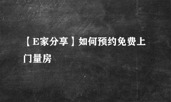 【E家分享】如何预约免费上门量房