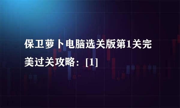 保卫萝卜电脑选关版第1关完美过关攻略：[1]