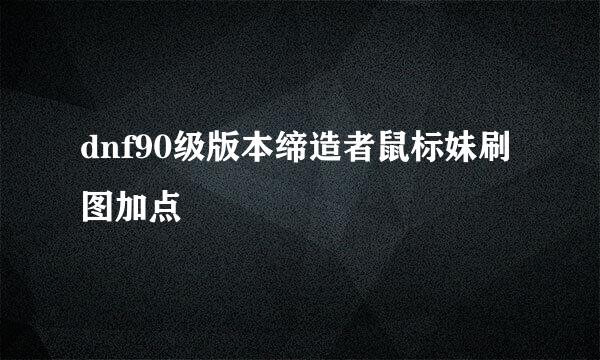dnf90级版本缔造者鼠标妹刷图加点