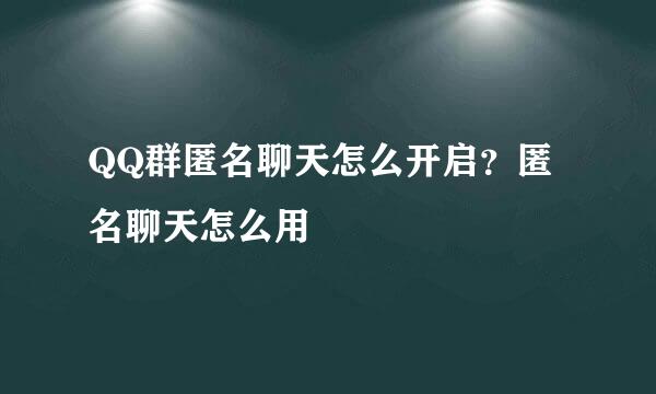 QQ群匿名聊天怎么开启？匿名聊天怎么用
