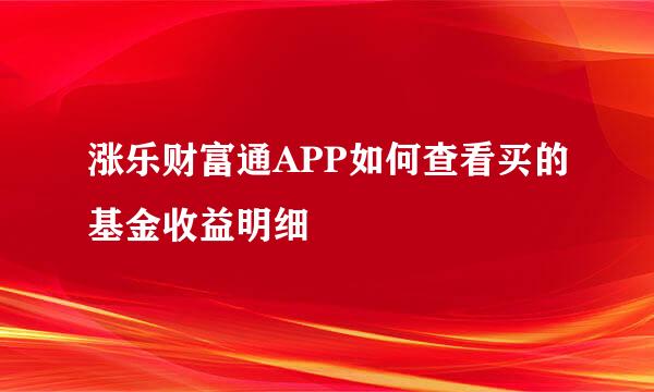涨乐财富通APP如何查看买的基金收益明细