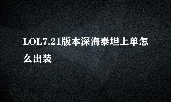 LOL7.21版本深海泰坦上单怎么出装