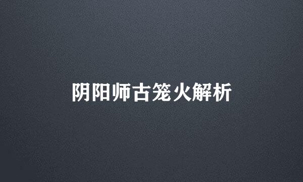 阴阳师古笼火解析
