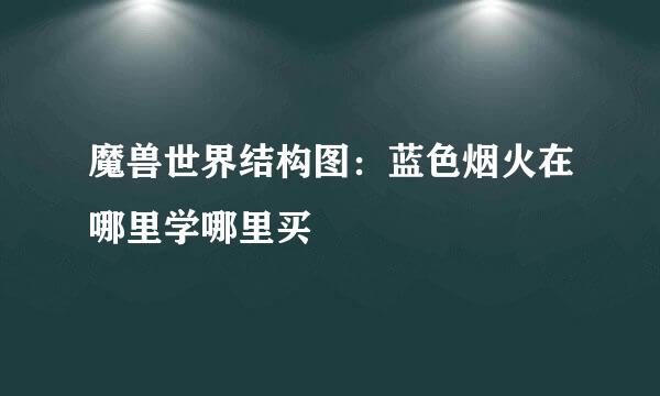 魔兽世界结构图：蓝色烟火在哪里学哪里买