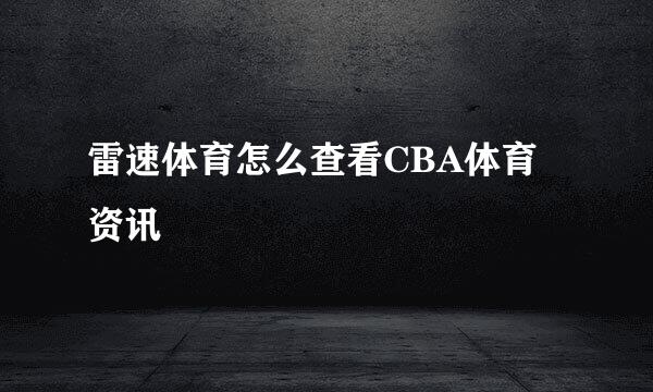 雷速体育怎么查看CBA体育资讯