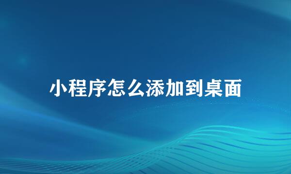 小程序怎么添加到桌面