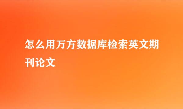 怎么用万方数据库检索英文期刊论文