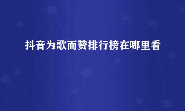 抖音为歌而赞排行榜在哪里看