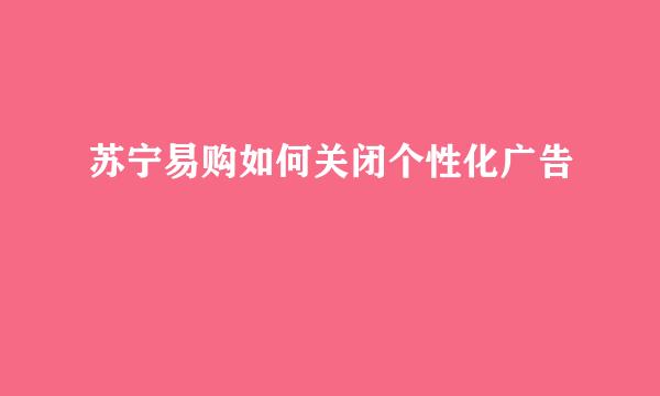 苏宁易购如何关闭个性化广告