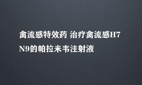 禽流感特效药 治疗禽流感H7N9的帕拉米韦注射液