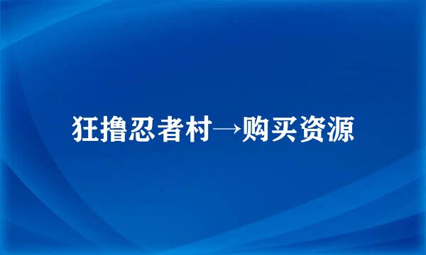 狂撸忍者村→购买资源