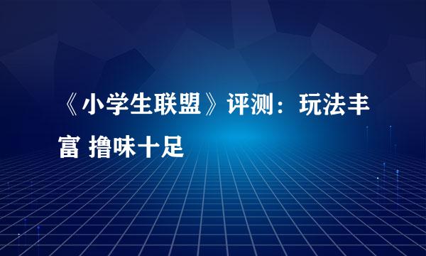 《小学生联盟》评测：玩法丰富 撸味十足