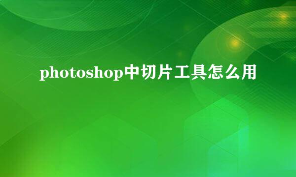 photoshop中切片工具怎么用