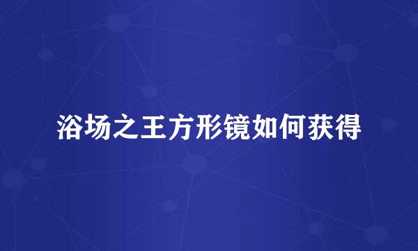 浴场之王方形镜如何获得