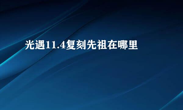 光遇11.4复刻先祖在哪里