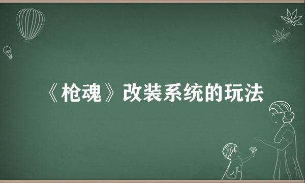 《枪魂》改装系统的玩法