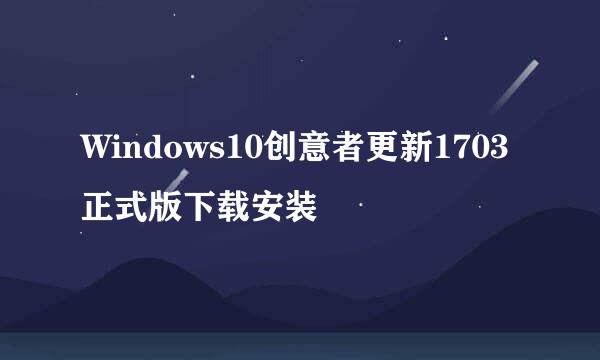 Windows10创意者更新1703正式版下载安装