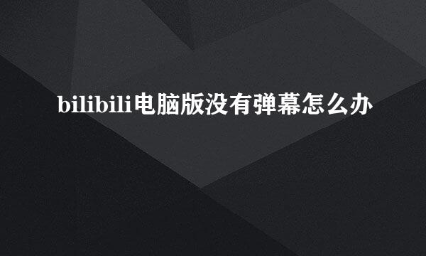 bilibili电脑版没有弹幕怎么办