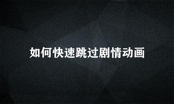 如何快速跳过剧情动画