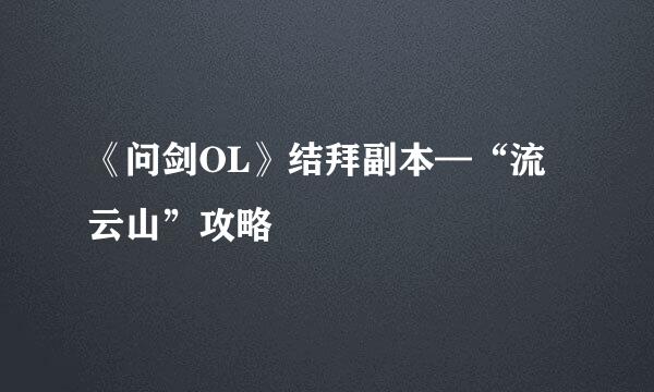 《问剑OL》结拜副本—“流云山”攻略