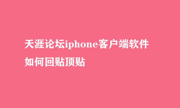 天涯论坛iphone客户端软件如何回贴顶贴