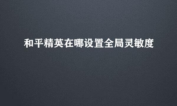 和平精英在哪设置全局灵敏度