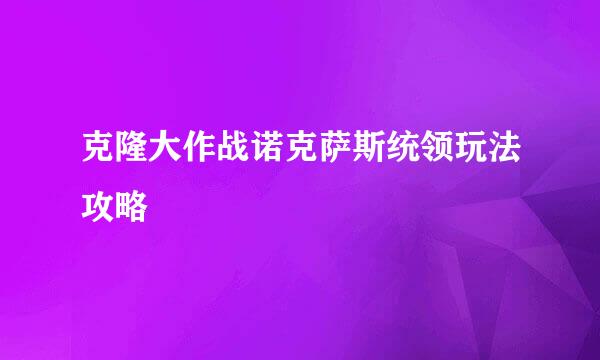 克隆大作战诺克萨斯统领玩法攻略