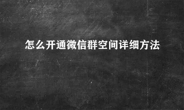 怎么开通微信群空间详细方法