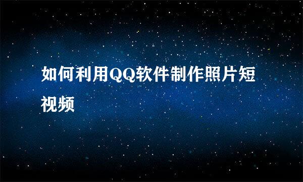 如何利用QQ软件制作照片短视频