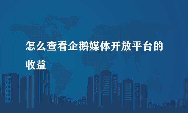 怎么查看企鹅媒体开放平台的收益