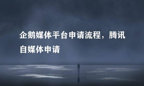 企鹅媒体平台申请流程，腾讯自媒体申请