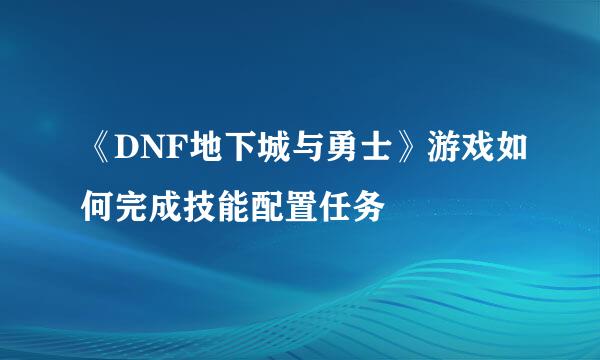 《DNF地下城与勇士》游戏如何完成技能配置任务