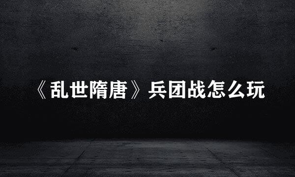 《乱世隋唐》兵团战怎么玩