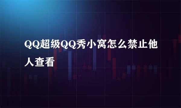 QQ超级QQ秀小窝怎么禁止他人查看
