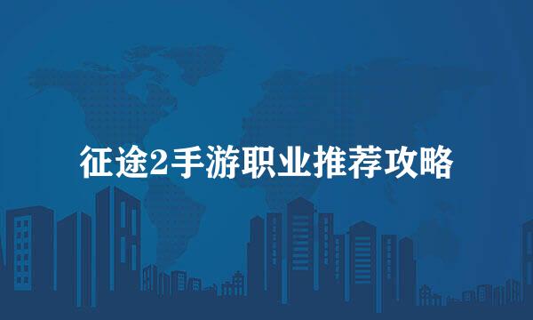征途2手游职业推荐攻略