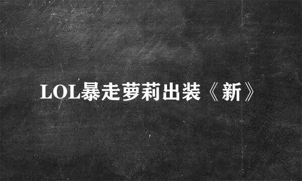 LOL暴走萝莉出装《新》