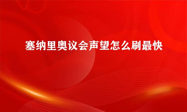 塞纳里奥议会声望怎么刷最快