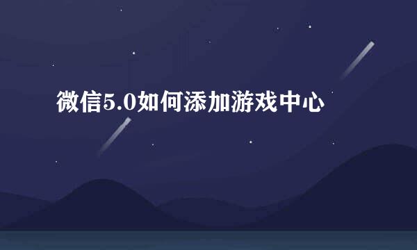 微信5.0如何添加游戏中心