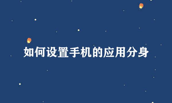 如何设置手机的应用分身