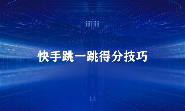 快手跳一跳得分技巧