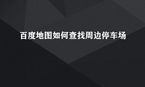百度地图如何查找周边停车场