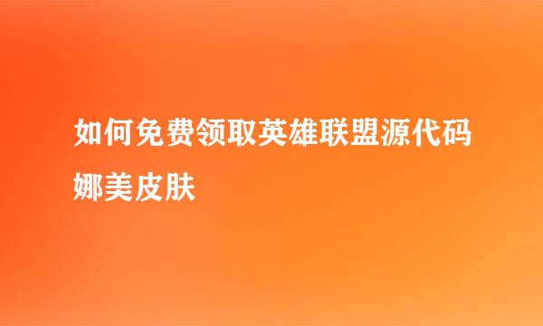如何免费领取英雄联盟源代码娜美皮肤